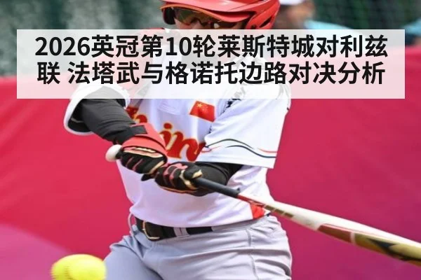 2026英冠第10轮莱斯特城对利兹联 法塔武与格诺托边路对决分析