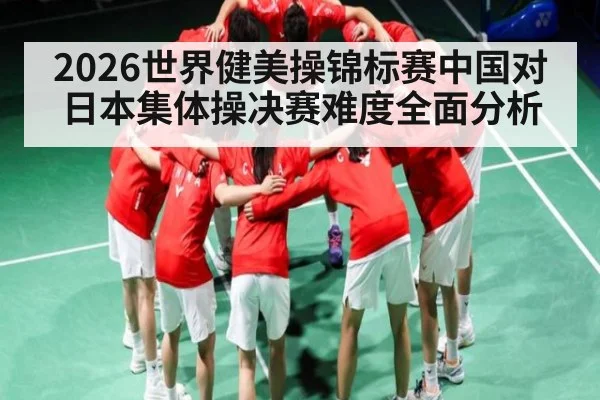 2026世界健美操锦标赛中国对日本集体操决赛难度全面分析